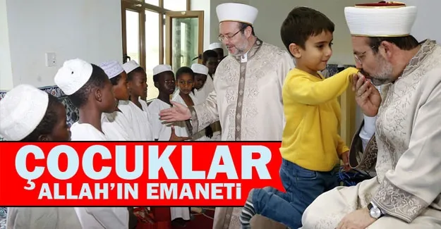 Görmez: Çocuklar bize Allah’ın emaneti