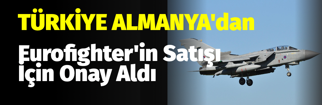Almanya, Türkiye’ye Eurofighter Typhoon savaş uçağı satışına yeşil ışık yaktı.